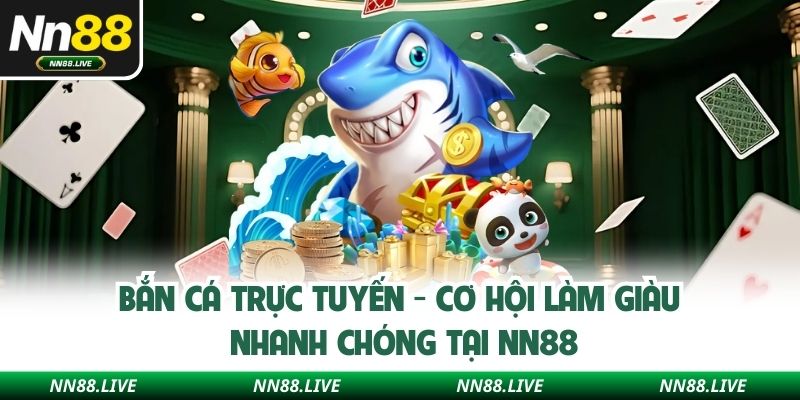 Bắn Cá Trực Tuyến - Cơ Hội Làm Giàu Nhanh Chóng Tại NN88