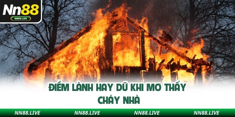 Điềm lành hay dữ khi mơ thấy cháy nhà