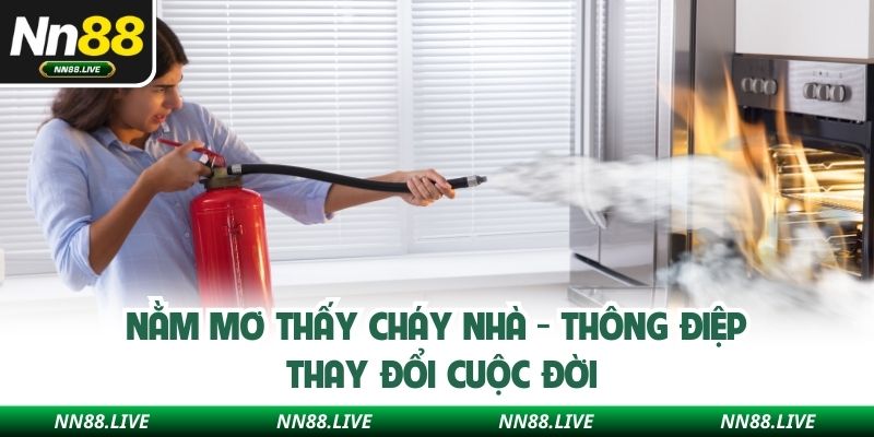 Nằm Mơ Thấy Cháy Nhà - Thông Điệp Thay Đổi Cuộc Đời
