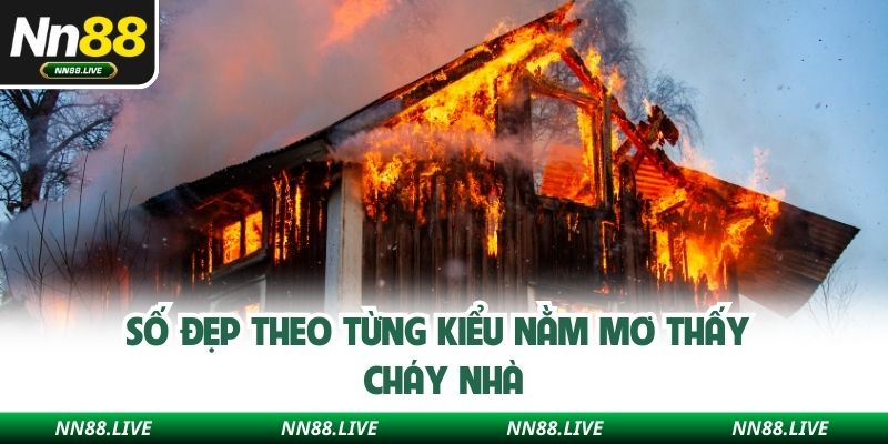 Số đẹp theo từng kiểu nằm mơ thấy cháy nhà
