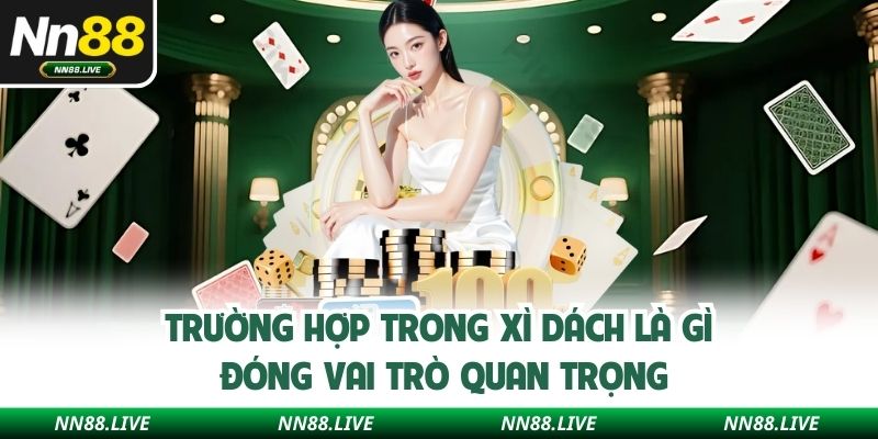 Trường hợp trong xì dách là gì đóng vai trò quan trọng
